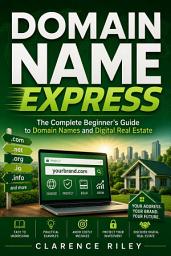 Icon image Domain Name Express: The Complete Beginner's Guide to Domain Names and Digital Real Estate