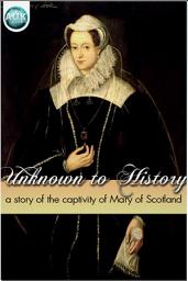 Icon image Unknown to History: A story of the captivity of Mary of Scotland