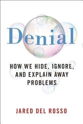 Icon image Denial: How We Hide, Ignore, and Explain Away Problems