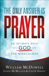 Icon image The Only Answer Is Prayer: An Intimate Walk with God into the Miraculous