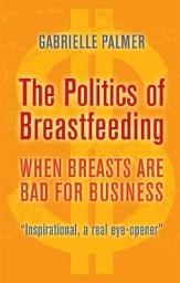 Icon image The Politics of Breastfeeding: When Breasts are Bad for Business