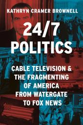 Icon image 24/7 Politics: Cable Television and the Fragmenting of America from Watergate to Fox News