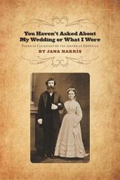 Icon image You Haven't Asked About My Wedding or What I Wore: Poems of Courtship on the American Frontier