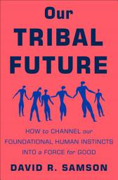 Icon image Our Tribal Future: How to Channel Our Foundational Human Instincts into a Force for Good