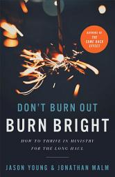 Icon image Don't Burn Out, Burn Bright: How to Thrive in Ministry for the Long Haul