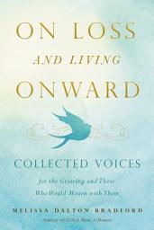 Icon image On Loss and Living Onward: Collected Voices for the Grieving and Those Who Would Mourn with Them
