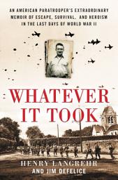 Icon image Whatever It Took: An American Paratrooper's Extraordinary Memoir of Escape, Survival, and Heroism in the Last Days of World War II