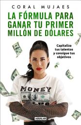 Icon image La fórmula para ganar tu primer millón de dólares: Capitaliza tus talentos y consigue tus objetivos