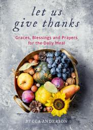 Icon image Let Us Give Thanks: Graces, Blessings and Prayers for the Daily Meal