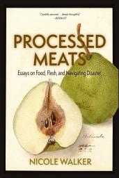 Icon image Processed Meats: Essays on Food, Flesh, and Navigating Disaster