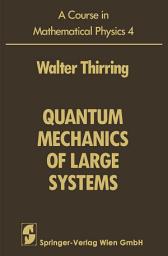 Icon image A Course in Mathematical Physics: Volume 4: Quantum Mechanics of Large Systems