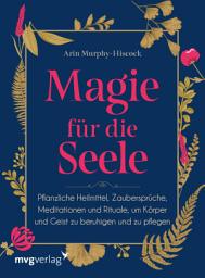 Icon image Magie für die Seele: Pflanzliche Heilmittel, Zaubersprüche, Meditationen und Rituale, um Körper und Geist zu beruhigen und zu pflegen