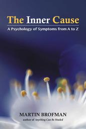 Icon image The Inner Cause: A Psychology of Symptoms from A to Z