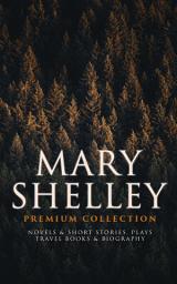 Icon image MARY SHELLEY Premium Collection: Novels & Short Stories, Plays, Travel Books & Biography: Frankenstein, The Last Man, Valperga, The Fortunes of Perkin Warbeck, Lodore, Falkner, The Mortal Immortal, Transformation, The Invisible Girl, Proserpine, Midas, History of a Six Weeks' Tour…