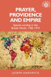 Icon image Prayer, providence and empire: Special worship in the British World, 1783-1919