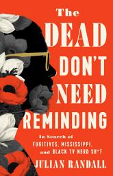 Icon image The Dead Don't Need Reminding: In Search of Fugitives, Mississippi, and Black TV Nerd Shit