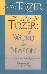 Icon image The Early Tozer: A Word in Season: Selected Articles and Quotations