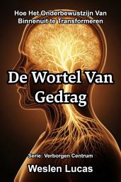 Icon image De Wortel Van Gedrag: Hoe Het Onderbewustzijn Van Binnenuit te Transformeren