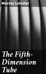 Icon image The Fifth-Dimension Tube: Journey into the Fifth Dimension: A Classic Sci-Fi Adventure of Interdimensional Exploration and Time Travel