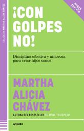 Icon image ¡Con golpes NO!: Disciplina efectiva y amorosa para criar hijos sanos (de preescolar a la adolesc