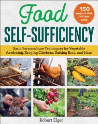 Icon image Food Self-Sufficiency: Basic Permaculture Techniques for Vegetable Gardening, Keeping Chickens, Raising Bees, and More