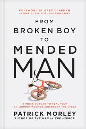 Icon image From Broken Boy to Mended Man: A Positive Plan to Heal Your Childhood Wounds and Break the Cycle
