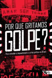 Icon image Por que gritamos Golpe?: Para entender o impeachment e a crise política no Brasil