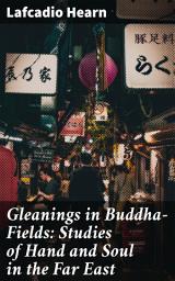 Icon image Gleanings in Buddha-Fields: Studies of Hand and Soul in the Far East: Exploring the Essence of Eastern Philosophy and Art