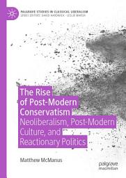 Icon image The Rise of Post-Modern Conservatism: Neoliberalism, Post-Modern Culture, and Reactionary Politics