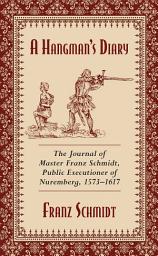 Icon image A Hangman's Diary: The Journal of Master Franz Schmidt, Public Executioner of Nuremberg, 1573?1617