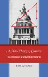 Icon image A Social Theory of Congress: Legislative Norms in the Twenty-First Century