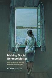Icon image Making Social Science Matter: Why Social Inquiry Fails and How it Can Succeed Again