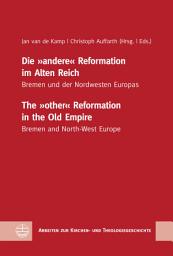 Icon image Die "andere" Reformation im Alten Reich / The "other" Reformation in the Old Empire: Bremen und der Nordwesten Europas / Bremen and North-West Europe