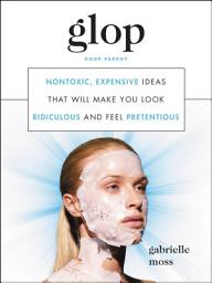 Icon image Glop: Nontoxic, Expensive Ideas that Will Make You Look Ridiculous and Feel Pretentious
