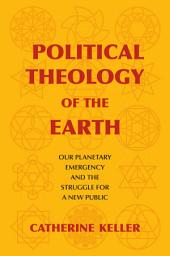 Icon image Political Theology of the Earth: Our Planetary Emergency and the Struggle for a New Public