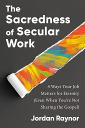 Icon image The Sacredness of Secular Work: 4 Ways Your Job Matters for Eternity (Even When You're Not Sharing the Gospel)