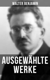 Icon image Ausgewählte Werke von Walter Benjamin: Baudelaire unterm Stahlhelm + Brechts Dreigroschenroman + Goethes Wahlverwandtschaften…