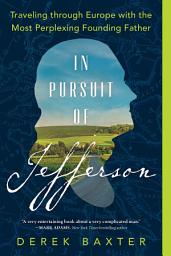 Icon image In Pursuit of Jefferson: Traveling through Europe with the Most Perplexing Founding Father