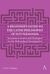 Icon image A Beginner's Guide to the Later Philosophy of Wittgenstein: Seventeen Lectures and Dialogues on the Philosophical Investigations