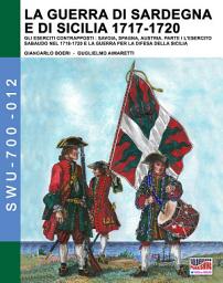 Icon image La Guerra di Sardegna e di Sicilia 1717-1720 vol. 1: Gli ESERCITI CONTRAPPOSTI: SAVOIA, SPAGNA, AUSTRIA - Parte I L’Esercito Sabaudo nel 1718-1720 e la Guerra per la difesa della Sicilia