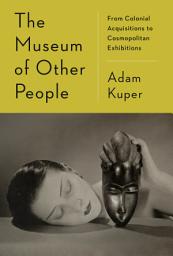 Icon image The Museum of Other People: From Colonial Acquisitions to Cosmopolitan Exhibitions