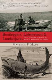 Icon image Bootleggers, Lobstermen & Lumberjacks: Fifty of the Grittiest Moments in the History of Hardscrabble New England