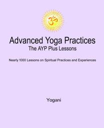 Icon image Advanced Yoga Practices - The AYP Plus Lessons: Nearly 1000 Lessons on Spiritual Practices and Experiences