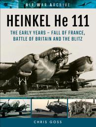 Icon image Heinkel He 111: The Early Year—Fall of France, Battle of Britain and the Blitz