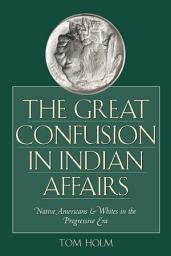 Icon image The Great Confusion in Indian Affairs: Native Americans and Whites in the Progressive Era