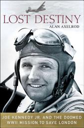 Icon image Lost Destiny: Joe Kennedy Jr. and the Doomed WWII Mission to Save London