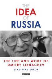 Icon image The Idea of Russia: The Life and Work of Dmitry Likhachev
