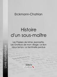 Icon image Histoire d'un sous-maître: Les Papiers de Mme Jeannette. Les Orateurs de mon village. Le Bon vieux temps. La Sentinelle perdue