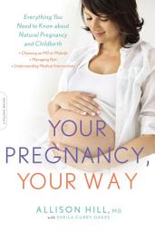 Icon image Your Pregnancy, Your Way: Everything You Need to Know about Natural Pregnancy and Childbirth