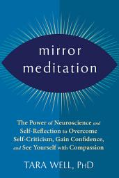 Icon image Mirror Meditation: The Power of Neuroscience and Self-Reflection to Overcome Self-Criticism, Gain Confidence, and See Yourself with Compassion